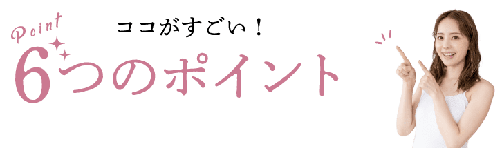ココがすごい！6つのポイント